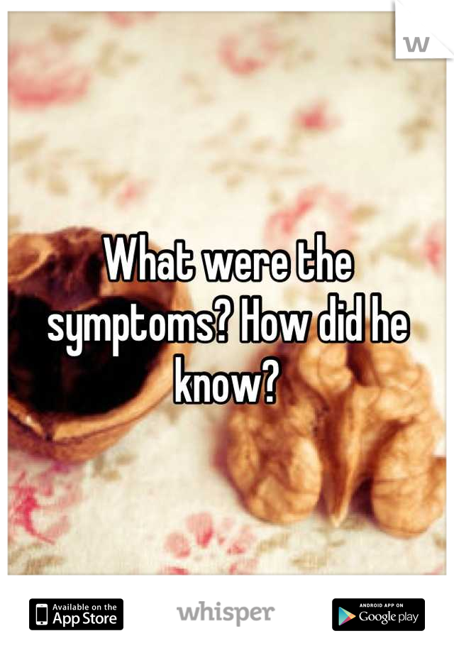 What were the symptoms? How did he know?