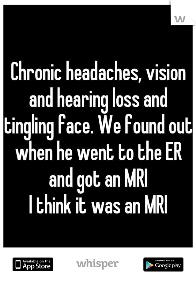 Chronic headaches, vision and hearing loss and tingling face. We found out when he went to the ER and got an MRI 
I think it was an MRI