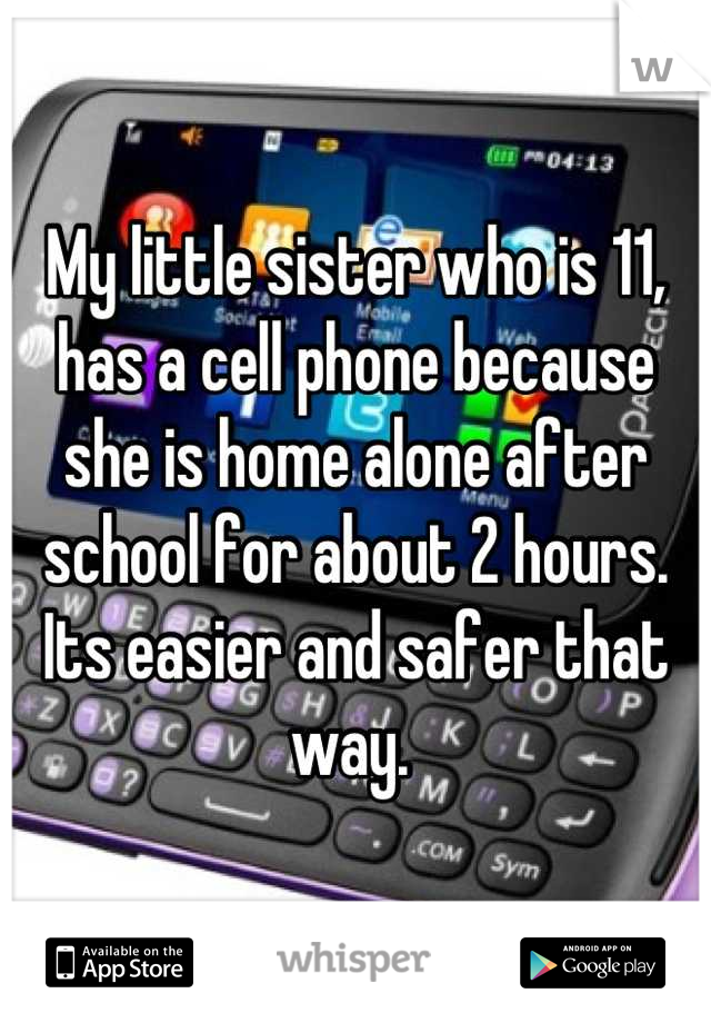 My little sister who is 11, has a cell phone because she is home alone after school for about 2 hours.
Its easier and safer that way. 