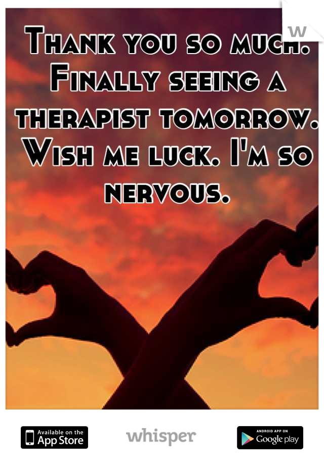 Thank you so much. Finally seeing a therapist tomorrow. Wish me luck. I'm so nervous.