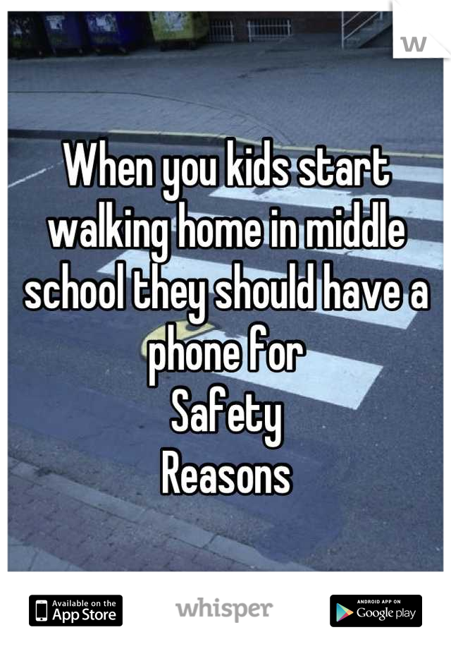When you kids start walking home in middle school they should have a phone for
Safety 
Reasons