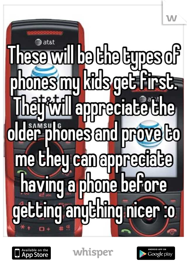 These will be the types of phones my kids get first. They will appreciate the older phones and prove to me they can appreciate having a phone before getting anything nicer :o