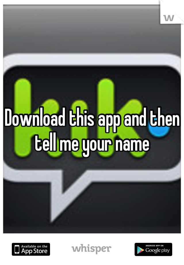 Download this app and then tell me your name