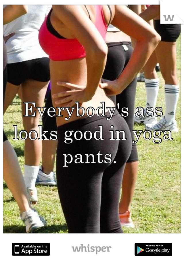 Everybody's ass looks good in yoga pants. 