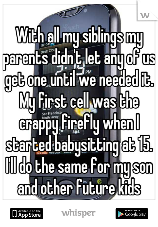 With all my siblings my parents didn't let any of us get one until we needed it. My first cell was the crappy firefly when I started babysitting at 15. I'll do the same for my son and other future kids