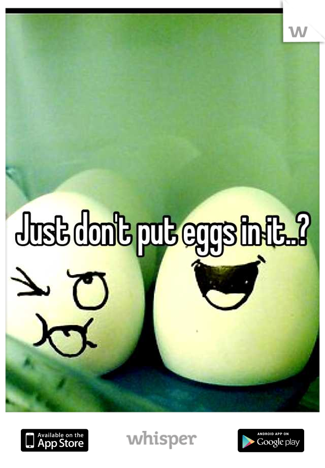 Just don't put eggs in it..?