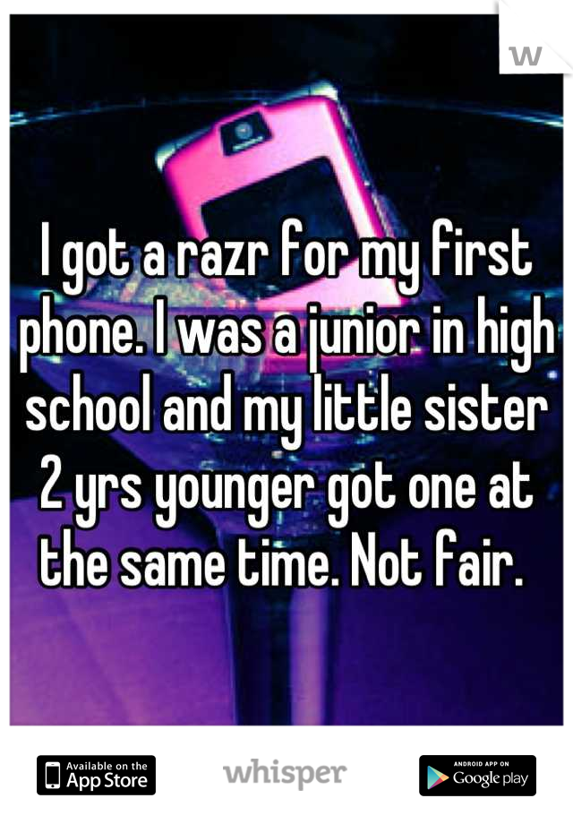 I got a razr for my first phone. I was a junior in high school and my little sister 2 yrs younger got one at the same time. Not fair. 
