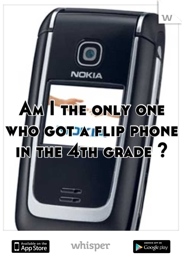 Am I the only one who got a flip phone in the 4th grade ?