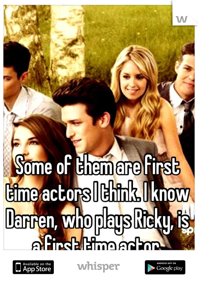 Some of them are first time actors I think. I know Darren, who plays Ricky, is a first time actor.