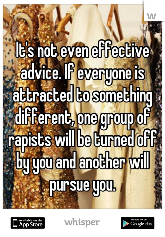 It's not even effective advice. If everyone is attracted to something different, one group of rapists will be turned off by you and another will pursue you.