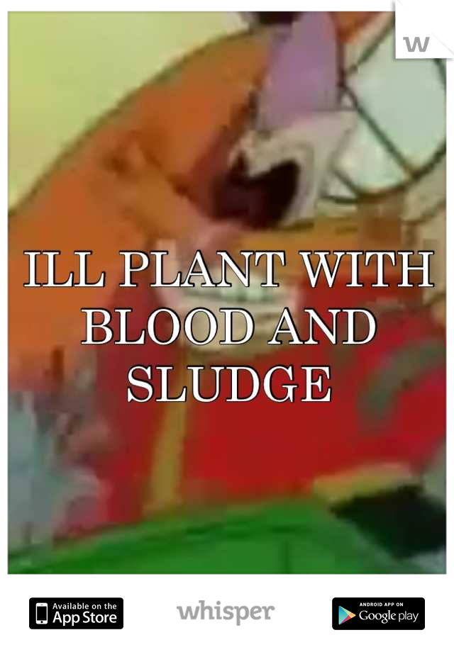 ILL PLANT WITH BLOOD AND SLUDGE