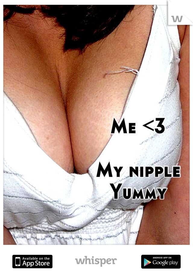 Me <3

My nipple 
Yummy