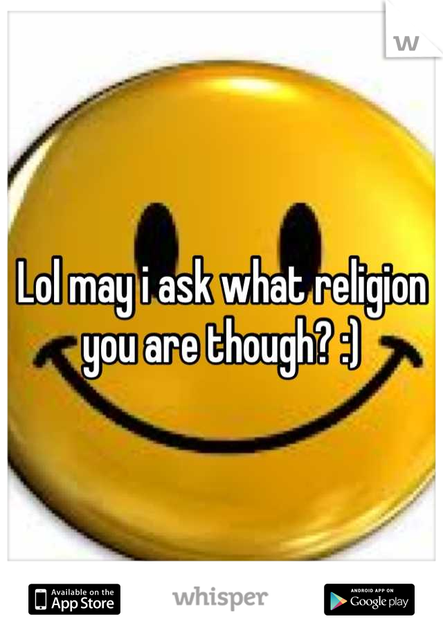 Lol may i ask what religion you are though? :)