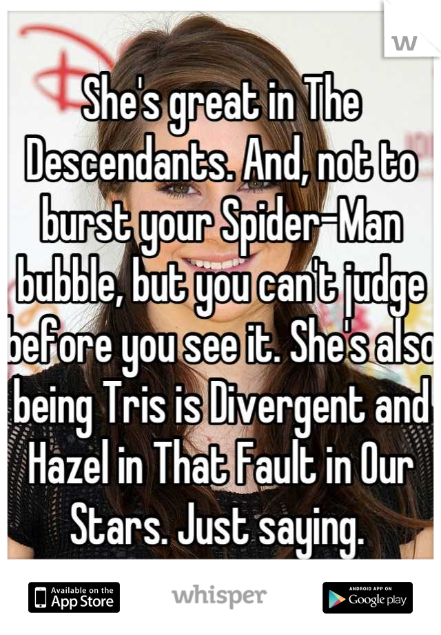 She's great in The Descendants. And, not to burst your Spider-Man bubble, but you can't judge before you see it. She's also being Tris is Divergent and Hazel in That Fault in Our Stars. Just saying. 