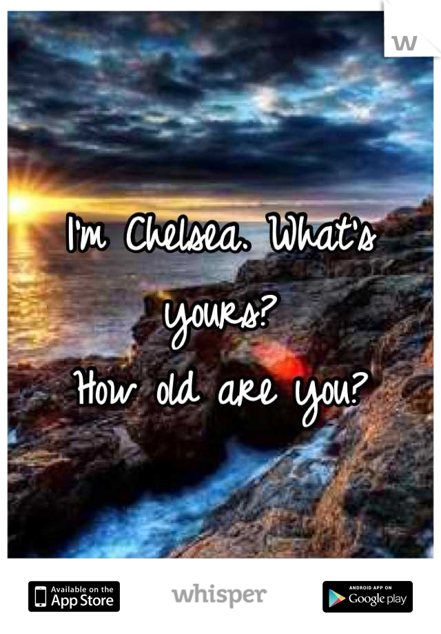 I'm Chelsea. What's yours?
How old are you?