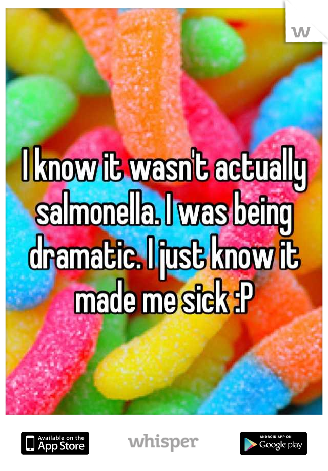 I know it wasn't actually salmonella. I was being dramatic. I just know it made me sick :P