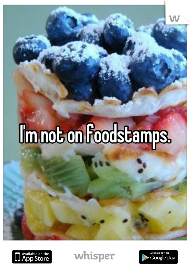 I'm not on foodstamps.
