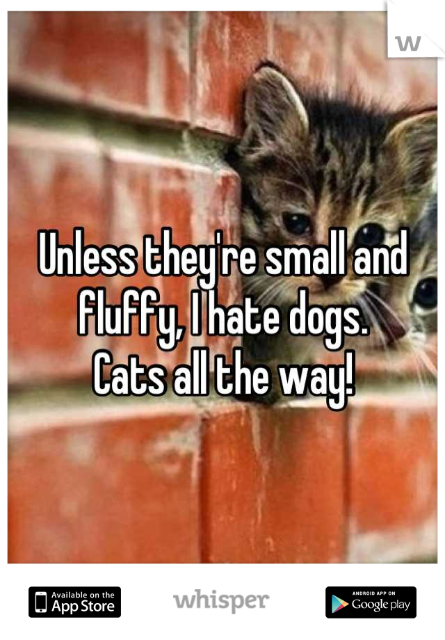 Unless they're small and fluffy, I hate dogs. 
Cats all the way!