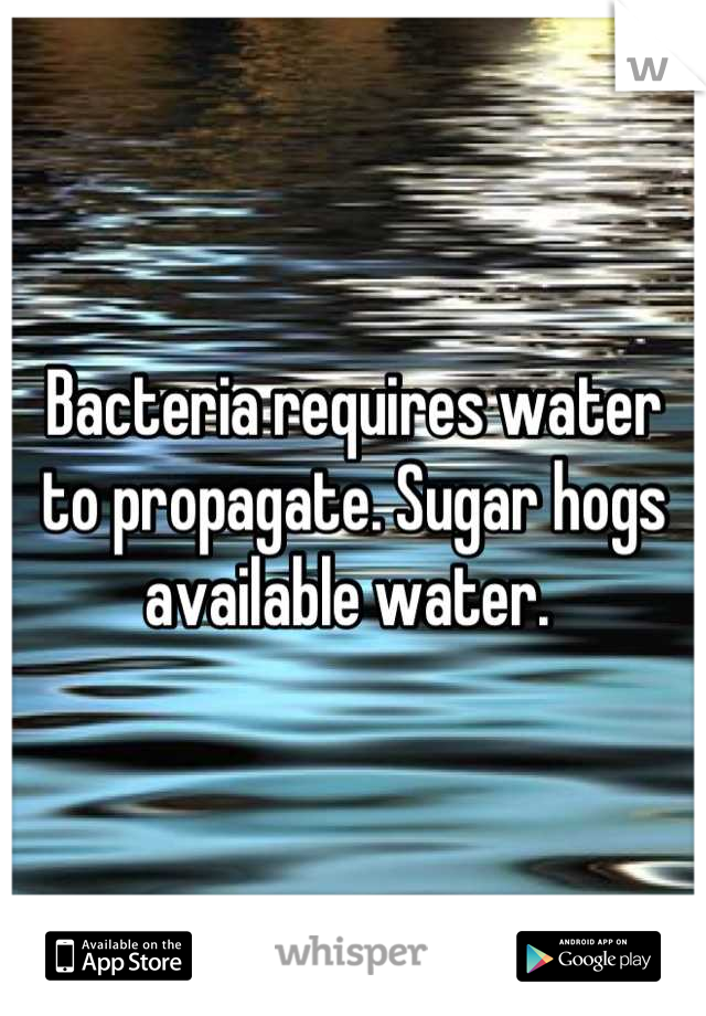 Bacteria requires water to propagate. Sugar hogs available water. 