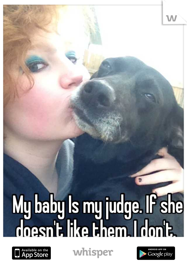 My baby Is my judge. If she doesn't like them, I don't. 