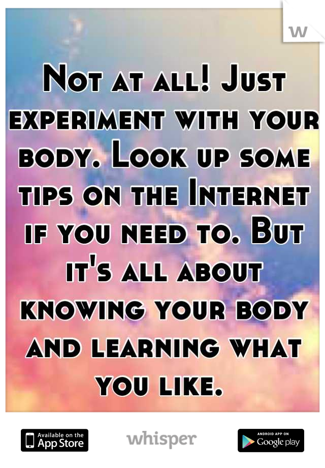 Not at all! Just experiment with your body. Look up some tips on the Internet if you need to. But it's all about knowing your body and learning what you like. 