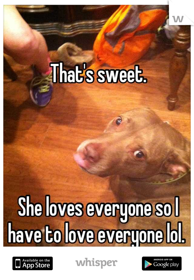 That's sweet. 




She loves everyone so I have to love everyone lol. 