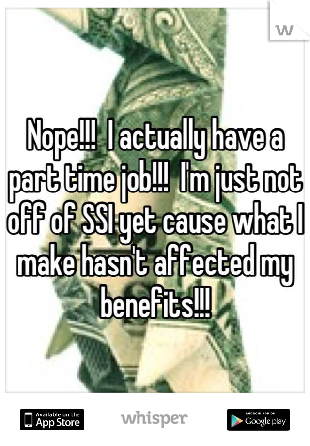 Nope!!!  I actually have a part time job!!!  I'm just not off of SSI yet cause what I make hasn't affected my benefits!!!