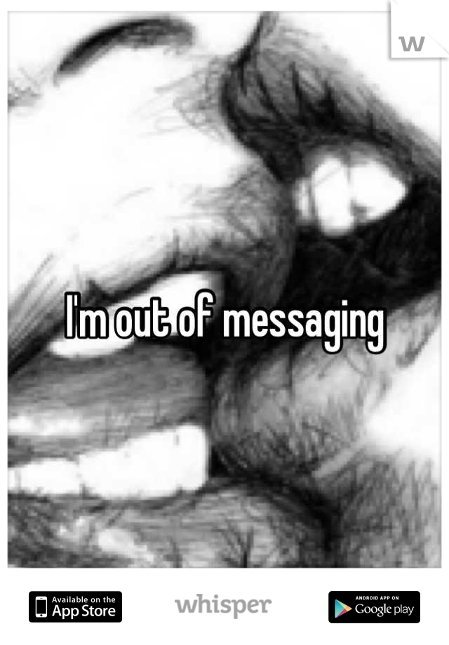 I'm out of messaging