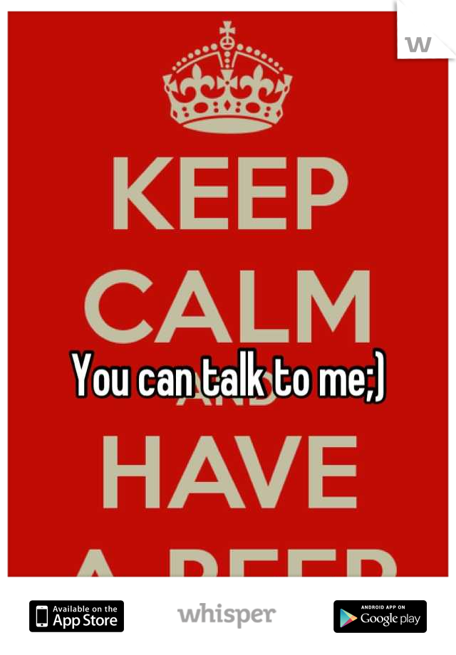 You can talk to me;)