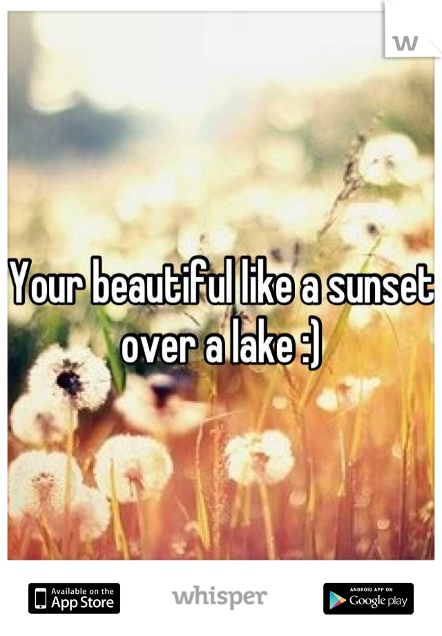 Your beautiful like a sunset over a lake :)
