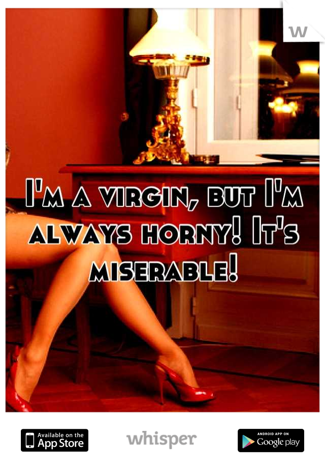 I'm a virgin, but I'm always horny! It's miserable!