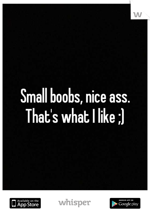 Small boobs, nice ass. That's what I like ;)