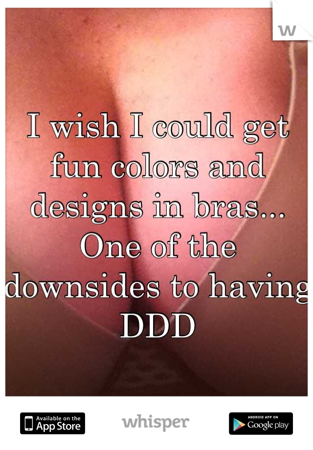 I wish I could get fun colors and designs in bras... One of the downsides to having DDD