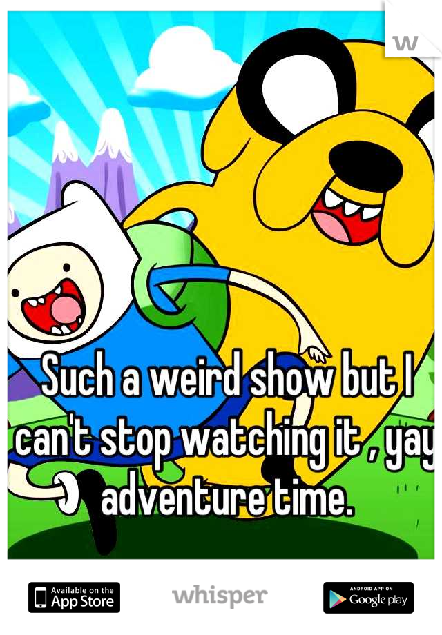 Such a weird show but I can't stop watching it , yay adventure time.