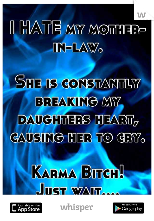 I HATE my mother-in-law.

She is constantly breaking my daughters heart, causing her to cry.

Karma Bitch!
Just wait....