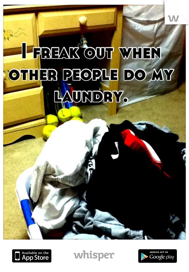 I freak out when other people do my laundry.