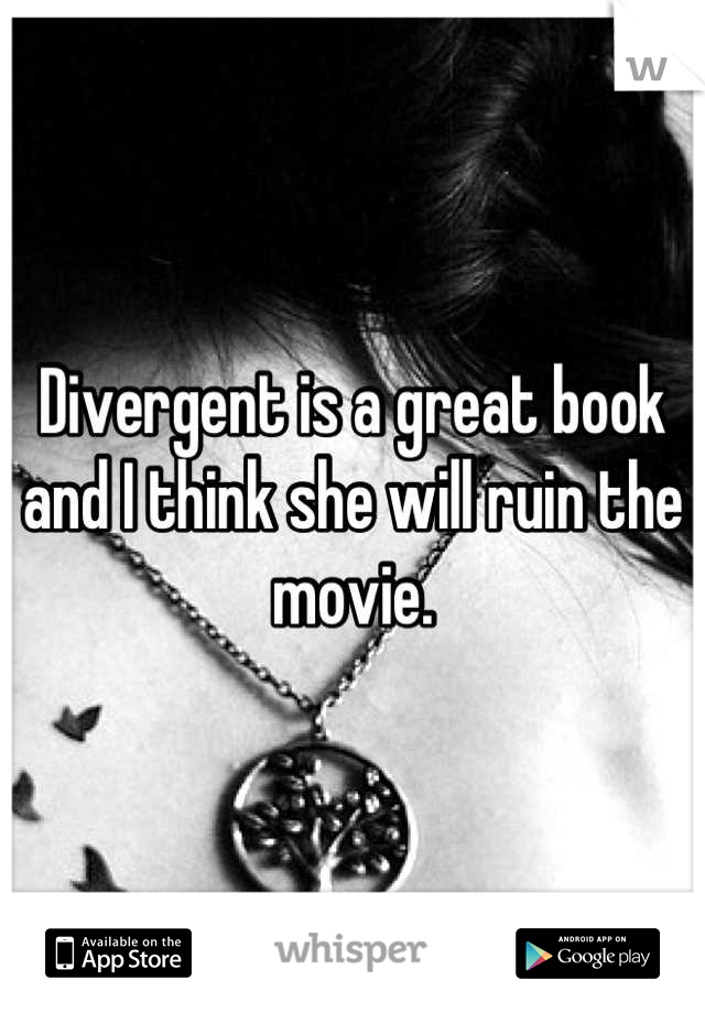 Divergent is a great book and I think she will ruin the movie.