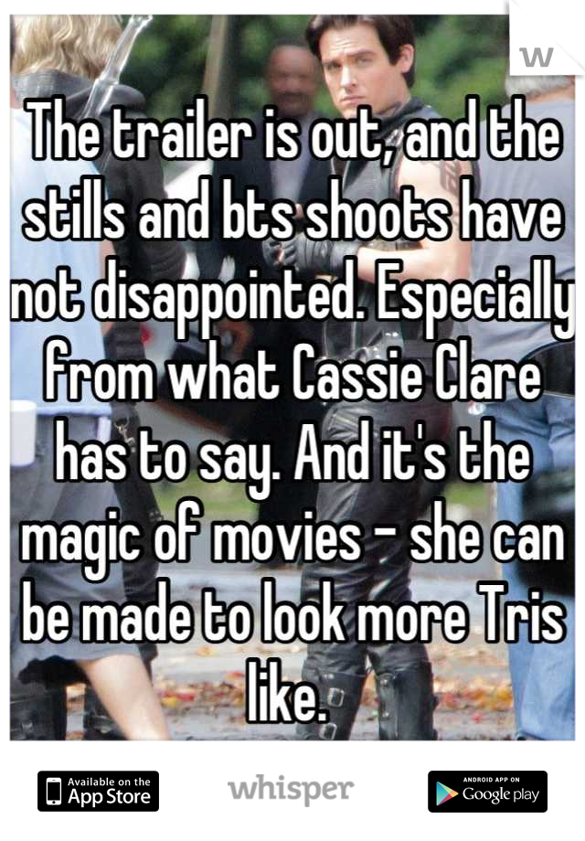 The trailer is out, and the stills and bts shoots have not disappointed. Especially from what Cassie Clare has to say. And it's the magic of movies - she can be made to look more Tris like. 