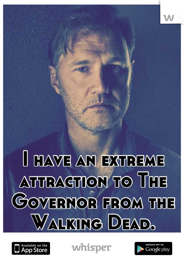 I have an extreme attraction to The Governor from the Walking Dead.