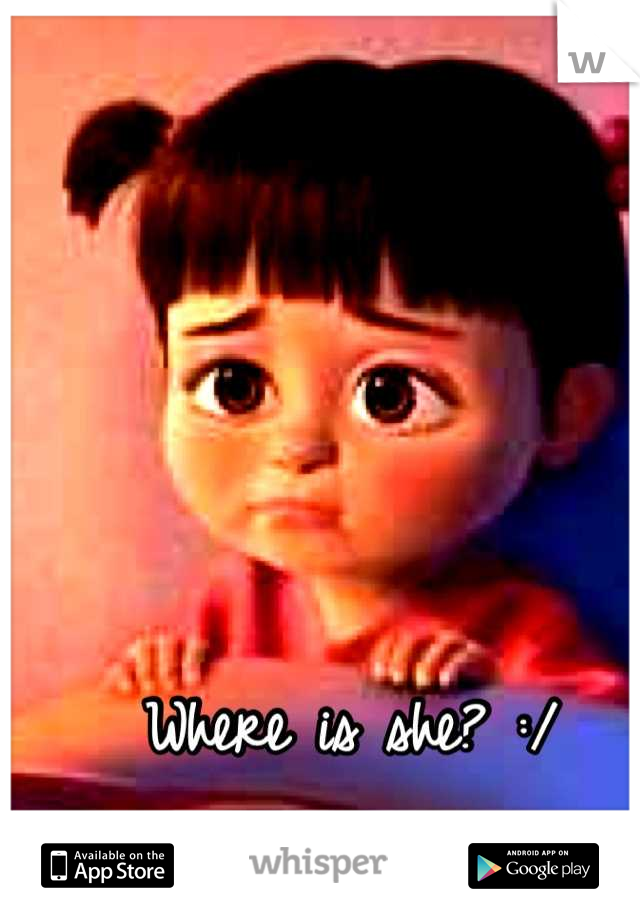 Where is she? :/