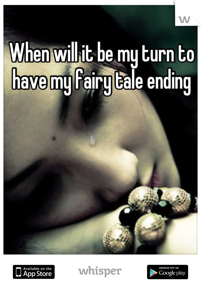 When will it be my turn to have my fairy tale ending
