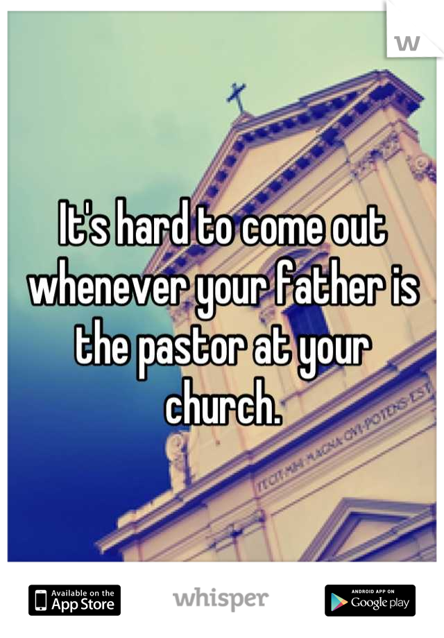 It's hard to come out whenever your father is the pastor at your
 church. 
