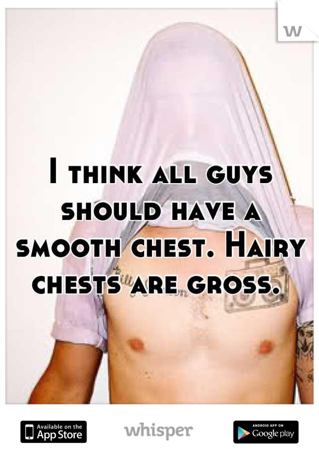 I think all guys should have a smooth chest. Hairy chests are gross. 