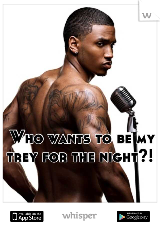 Who wants to be my trey for the night?! 