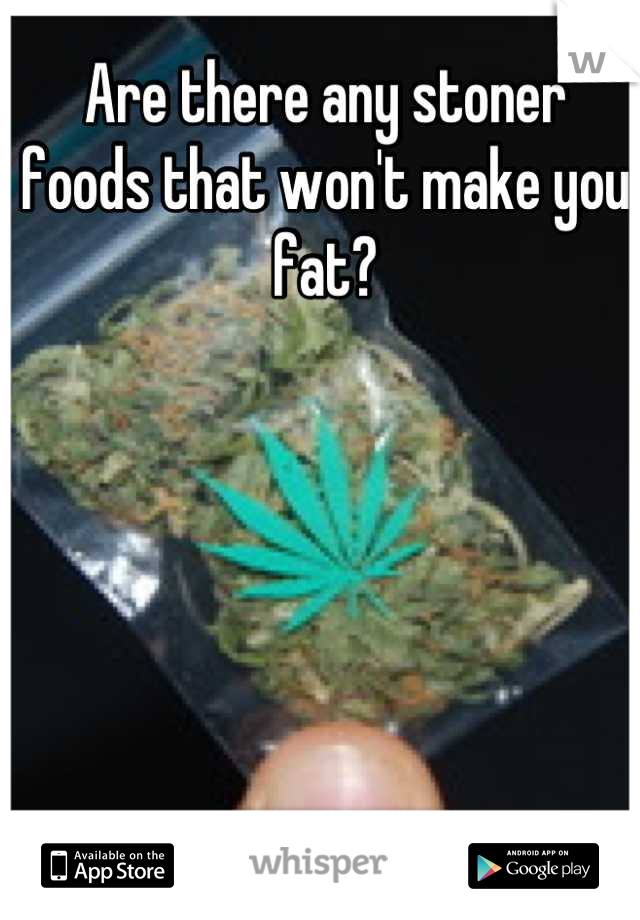 Are there any stoner foods that won't make you fat?