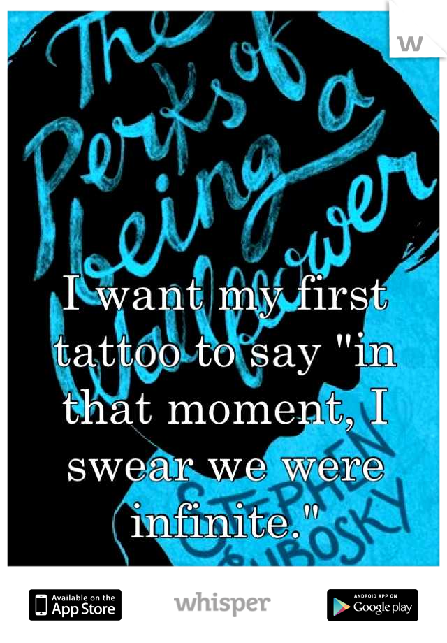 I want my first tattoo to say "in that moment, I swear we were infinite."
