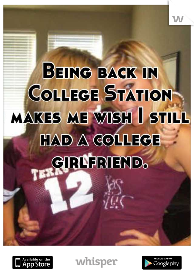 Being back in College Station makes me wish I still had a college girlfriend.