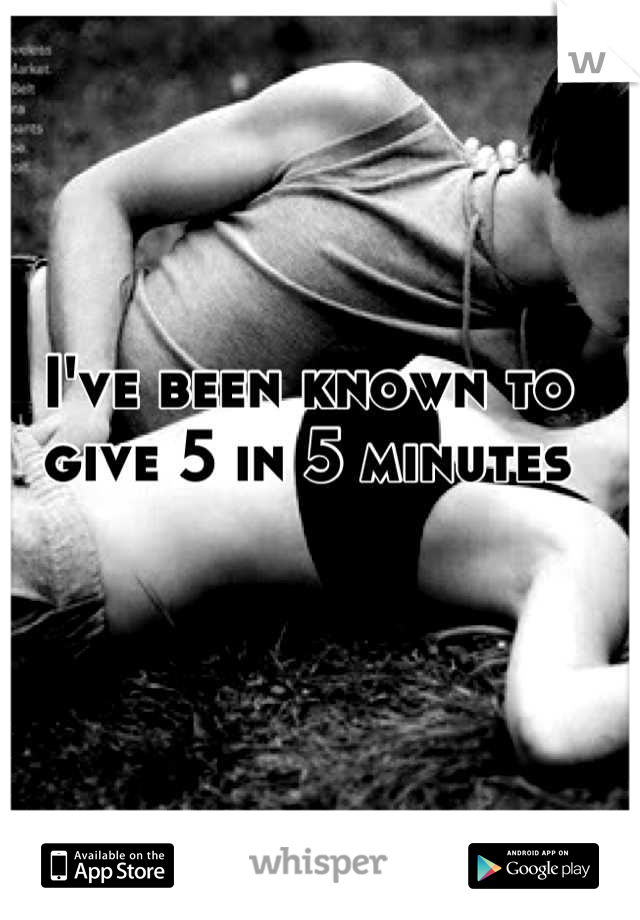 I've been known to give 5 in 5 minutes