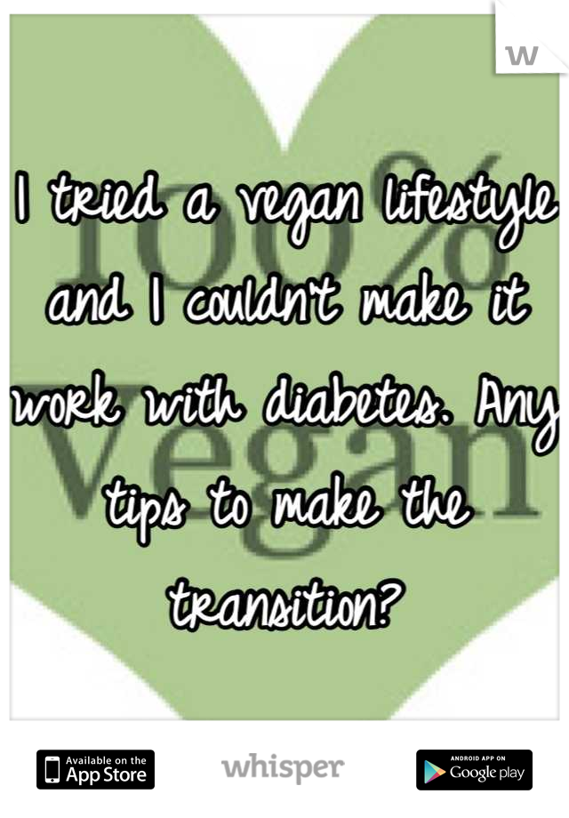 I tried a vegan lifestyle and I couldn't make it work with diabetes. Any tips to make the transition?