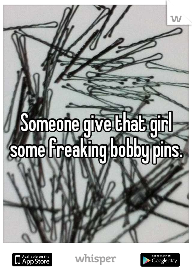 Someone give that girl some freaking bobby pins.